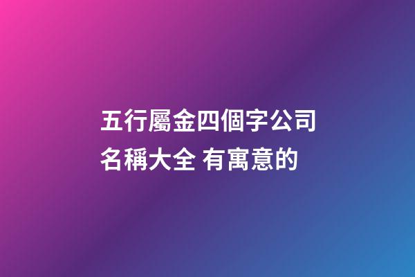 五行屬金四個字公司名稱大全 有寓意的